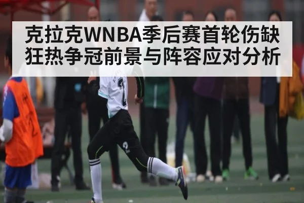 克拉克WNBA季后赛首轮伤缺 狂热争冠前景与阵容应对分析