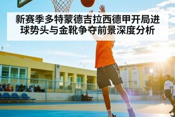 新赛季多特蒙德吉拉西德甲开局进球势头与金靴争夺前景深度分析