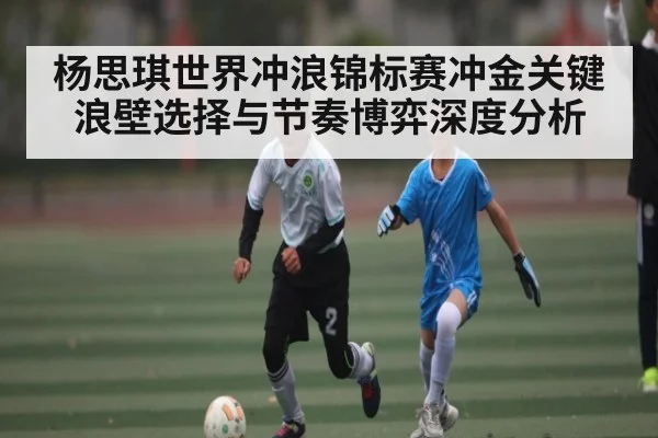 杨思琪世界冲浪锦标赛冲金关键浪壁选择与节奏博弈深度分析