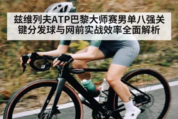 兹维列夫ATP巴黎大师赛男单八强关键分发球与网前实战效率全面解析