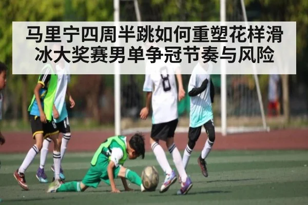马里宁四周半跳如何重塑花样滑冰大奖赛男单争冠节奏与风险