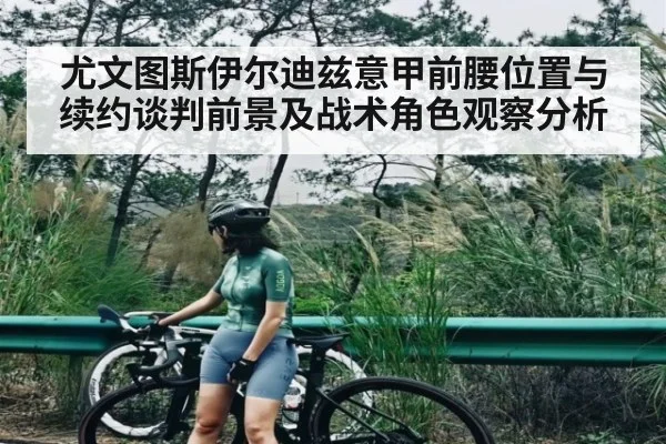 尤文图斯伊尔迪兹意甲前腰位置与续约谈判前景及战术角色观察分析